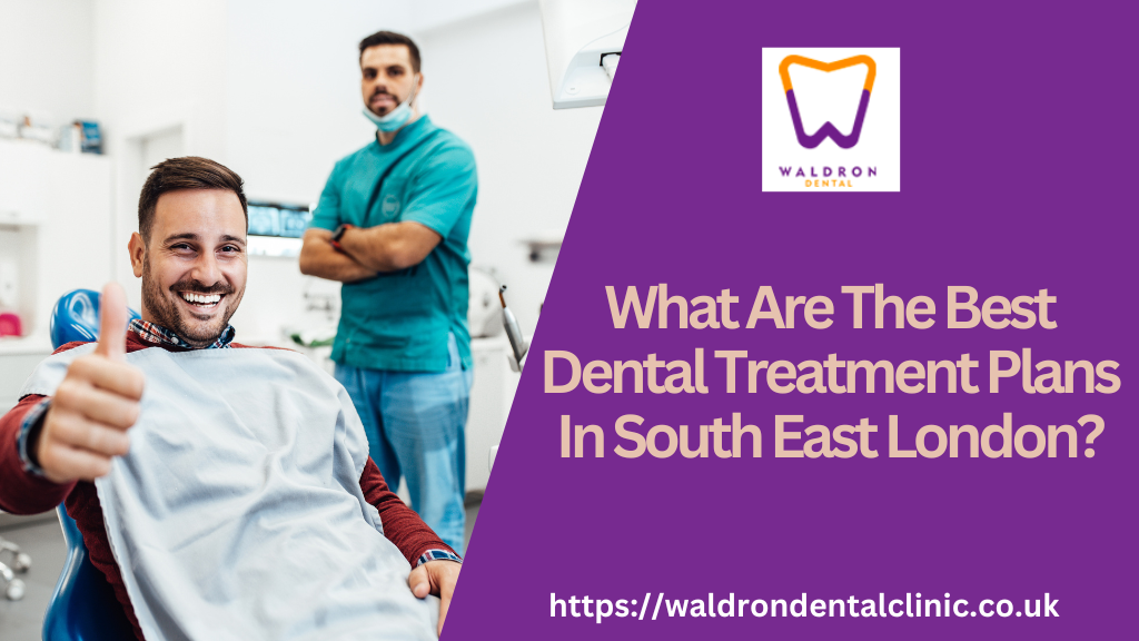 What Are The Best Dental Treatment Plans In South East London?